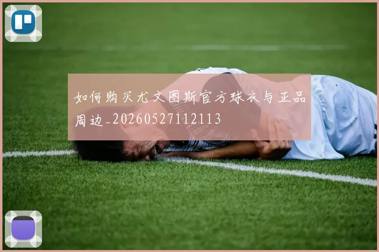 如何购买尤文图斯官方球衣与正品周边_20260527112113