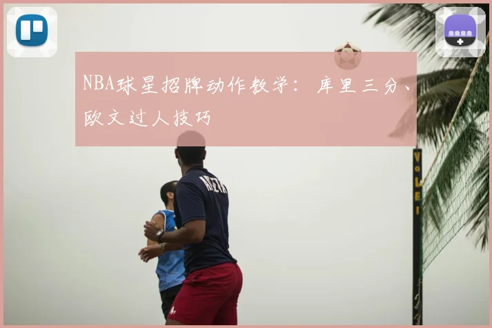 NBA球星招牌动作教学：库里三分、欧文过人技巧
