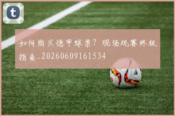 如何购买德甲球票？现场观赛终极指南_20260609161534
