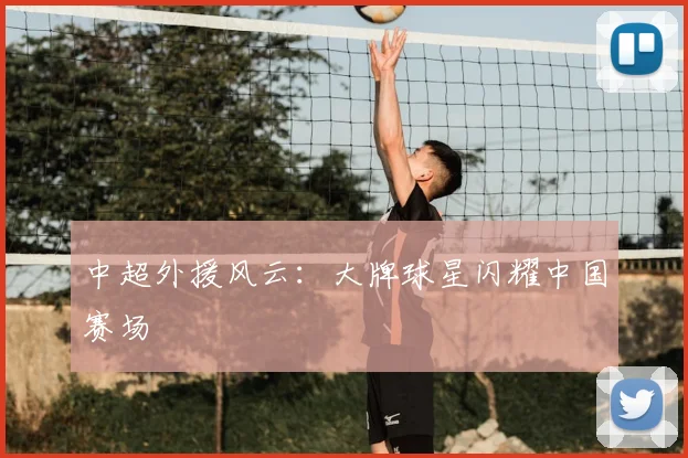 中超外援风云:大牌球星闪耀中国赛场