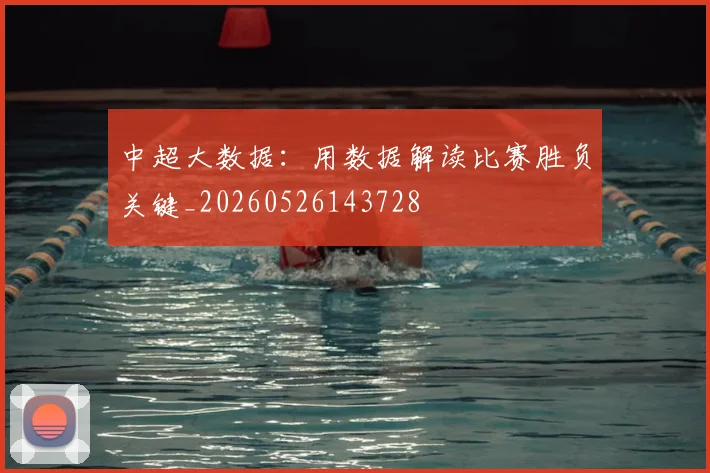 中超大数据:用数据解读比赛胜负关键_20260526143728