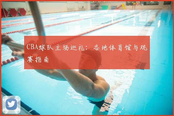CBA球队主场巡礼：各地体育馆与观赛指南
