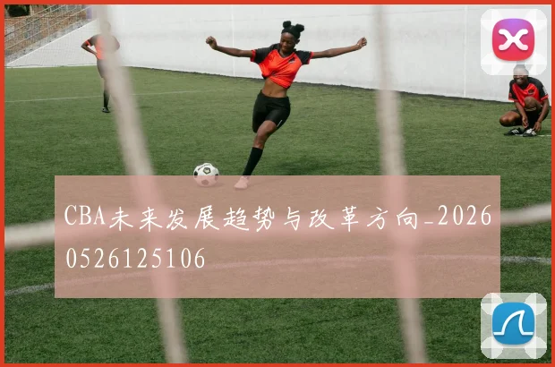 CBA未来发展趋势与改革方向_20260526125106