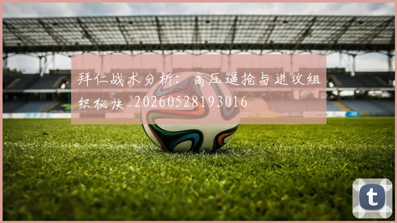 拜仁战术分析:高压逼抢与进攻组织秘诀_20260528193016