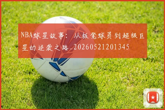 NBA球星故事:从板凳球员到超级巨星的逆袭之路_20260521201345