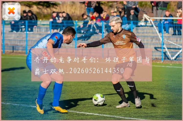 乔丹的竞争对手们:坏孩子军团与爵士双煞_20260526144350