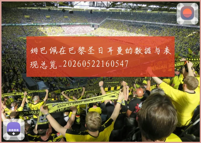 姆巴佩在巴黎圣日耳曼的数据与表现总览_20260522160547